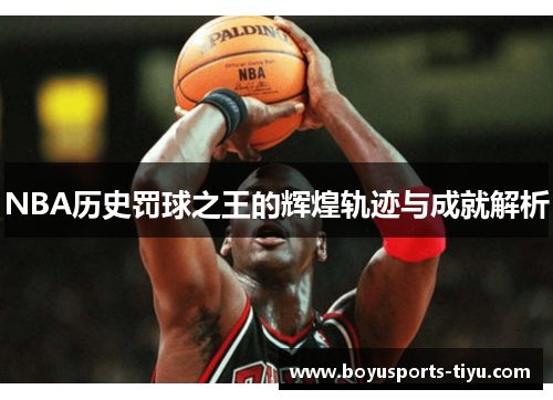 NBA历史罚球之王的辉煌轨迹与成就解析