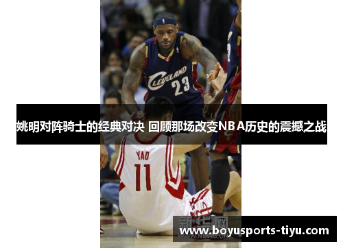 姚明对阵骑士的经典对决 回顾那场改变NBA历史的震撼之战