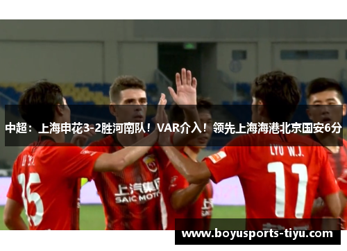 中超：上海申花3-2胜河南队！VAR介入！领先上海海港北京国安6分