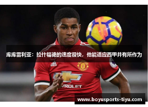 库库雷利亚：拉什福德的速度很快，他能适应西甲并有所作为